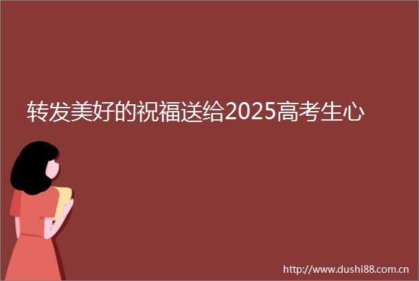 转发美好的祝福送给2025高考生心