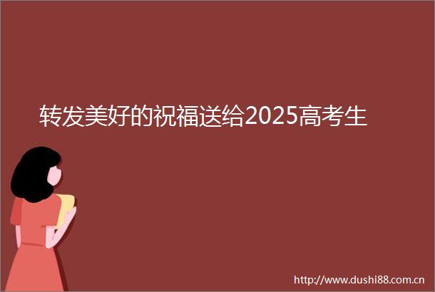 转发美好的祝福送给2025高考生