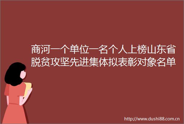 商河一个单位一名个人上榜山东省脱贫攻坚先进集体拟表彰对象名单来了
