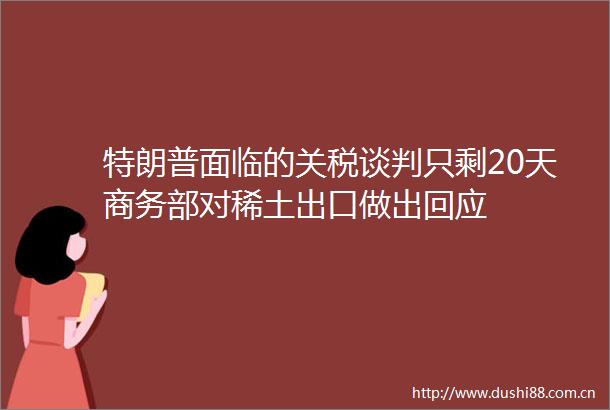 特朗普面临的关税谈判只剩20天商务部对稀土出口做出回应