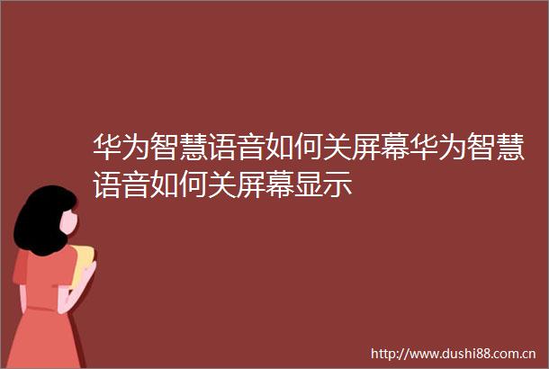 华为智慧语音如何关屏幕华为智慧语音如何关屏幕显示