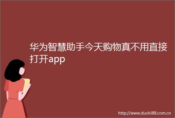 华为智慧助手今天购物真不用直接打开app