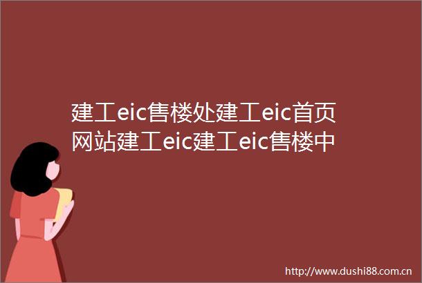 建工eic售楼处建工eic首页网站建工eic建工eic售楼中心欢迎您建工eic楼盘详情建工eic房价