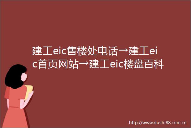 建工eic售楼处电话→建工eic首页网站→建工eic楼盘百科百科→网站直通车