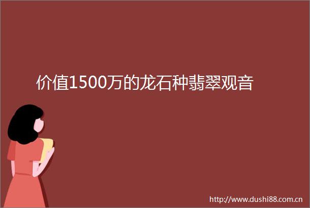 价值1500万的龙石种翡翠观音