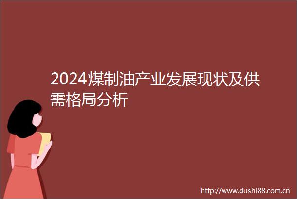 2024煤制油产业发展现状及供需格局分析
