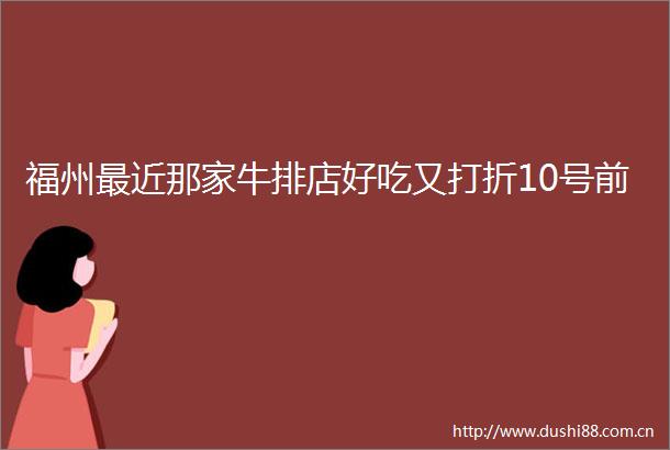 福州最近那家牛排店好吃又打折10号前
