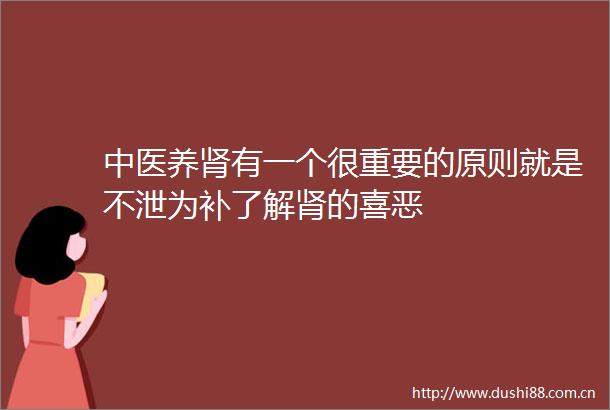 中医养肾有一个很重要的原则就是不泄为补了解肾的喜恶