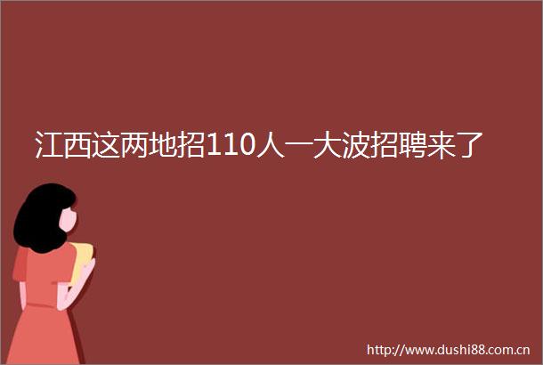 江西这两地招110人一招聘来了