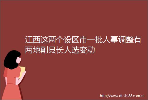 江西这两个设区市一批人事调整有两地副县长人选变动