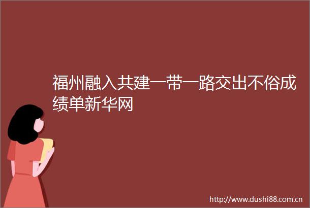 福州融入共建一带一路交出不俗成绩单新华网