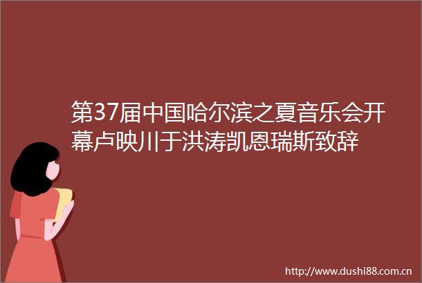 第37届哈尔滨之夏音乐会开幕卢映川于洪涛凯恩瑞斯致辞