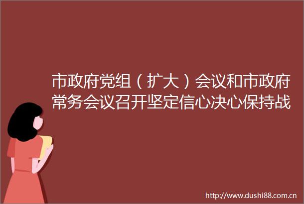 市党组（扩大）会议和市常务会议召开坚定信心决心保持战略定力全力完成全年经济社会发展目标任务