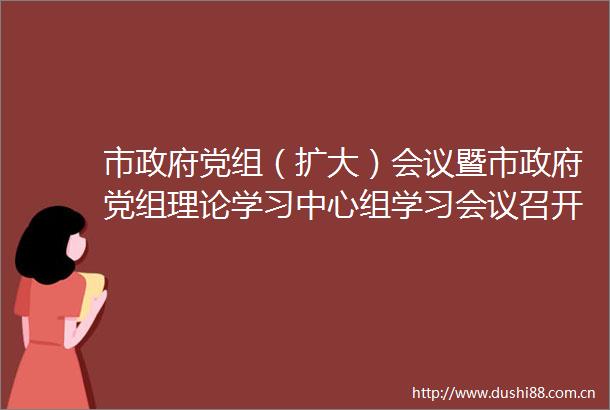 市党组（扩大）会议暨市党组理论学习中心组学习会议召开