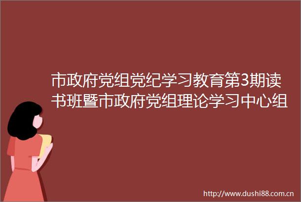 市党组党纪学习教育第3期读书班暨市党组理论学习中心组专题学习会举行振兴新突破辽宁杠杠滴辽宁好网民守法好公民