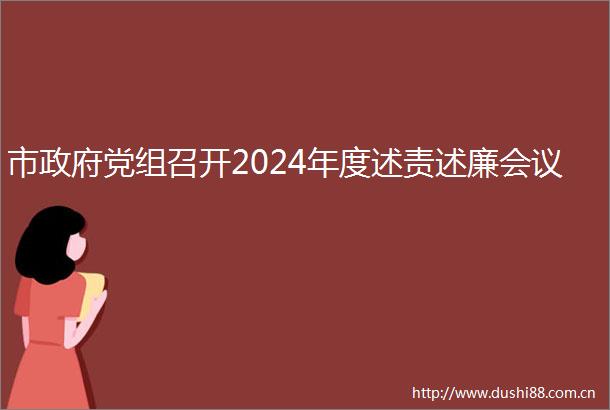 市党组召开2024年度述责述廉会议