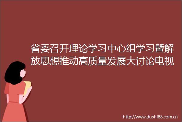 省委召开理论学习中心组学习暨解放思想推动高质量发展大讨论电视电话会议
