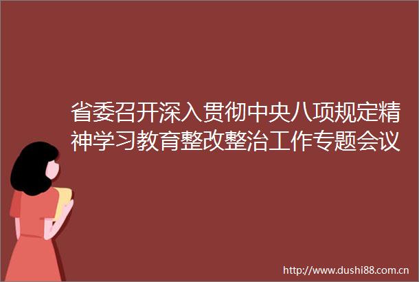 省委召开深入贯彻中央八项规定精神学习教育整改整治工作专题会议