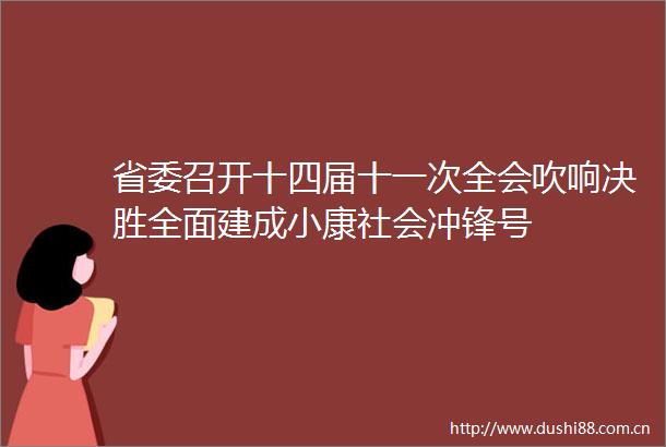 省委召开十四届十一次全会吹响决胜全面建成小康社会冲锋号