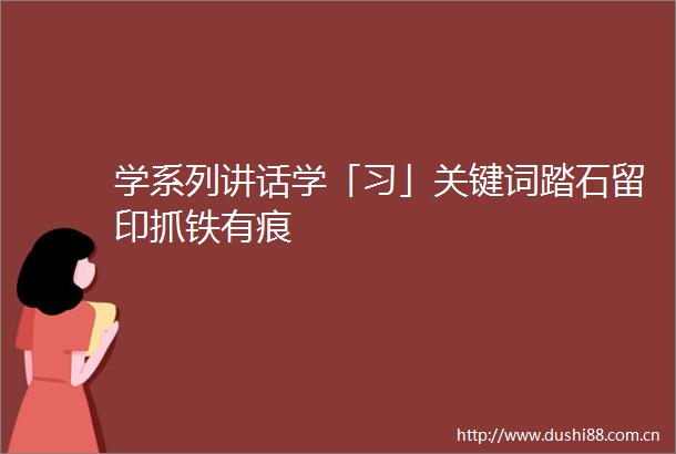 学系列讲话学「习」关键词踏石留印抓铁有痕
