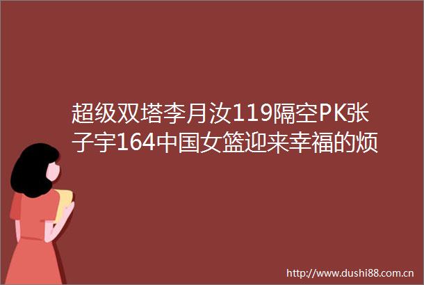 超级双塔李月汝119隔空PK张子宇164女篮迎来幸福的烦恼
