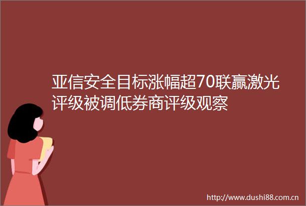 亚信安全目标涨幅超70联赢激光评级被调低券商评级观察