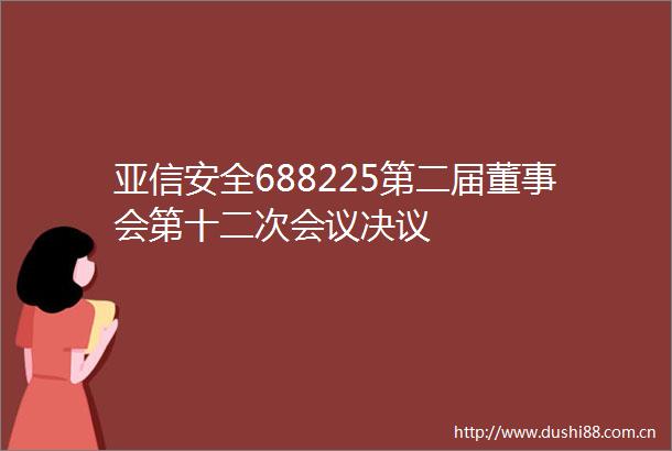 亚信安全688225第二届董事会第十二次会议决议