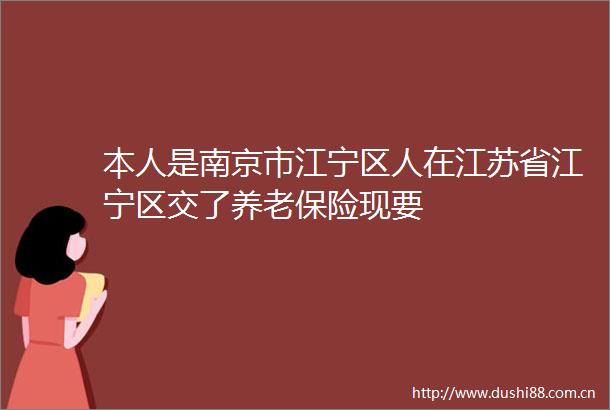 本人是南京市江宁区人在江苏省江宁区交了养老保险现要