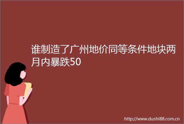 谁制造了广州地价同等条件地块两月内暴跌50