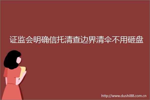 证监会明确信托清查边界清伞不用砸盘