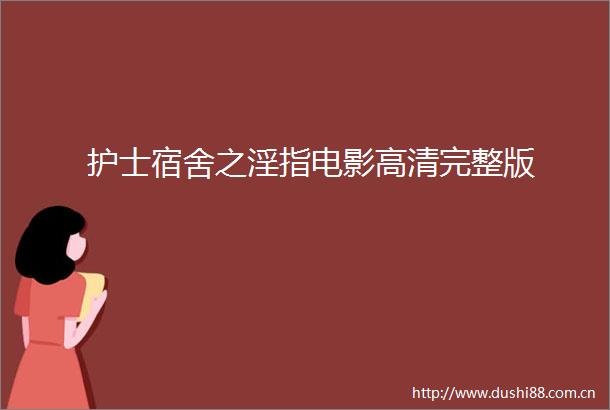 护士宿舍之淫指电影高清完整版