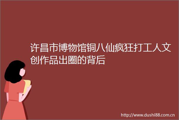 许昌市博物馆铜八仙疯狂打工人文创作品出圈的背后