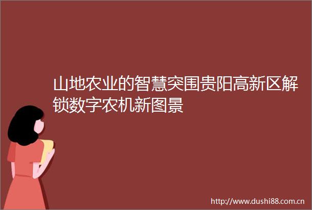 山地农业的智慧突围贵阳高新区解锁数字农机新图景