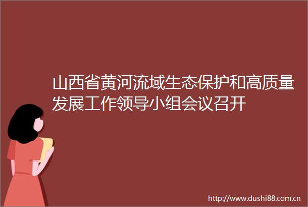 山西省黄河流域生态保护和高质量发展工作小组会议召开