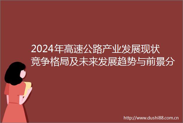 2024年高速公路产业发展现状竞争格局及未来发展趋势与前景分析