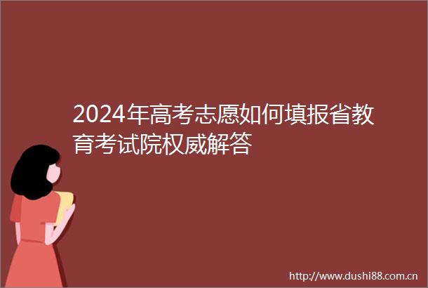 2024年高考志愿如何填报省教育考试院权威解答