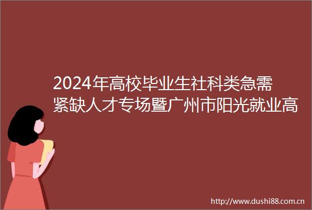 2024年高校毕业生社科类急需紧缺人才专场暨广州市阳光就业高校毕业生系列招聘活动成功举办