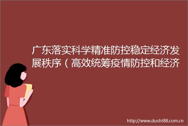 广东落实科学精准防控稳定经济发展秩序（高效统筹疫情防控和经济社会发展）