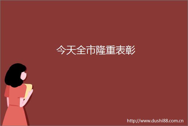 今天全市隆重表彰