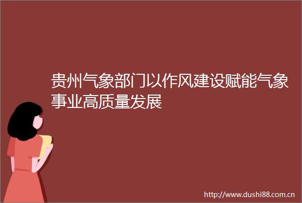 贵州气象部门以作风建设赋能气象事业高质量发展