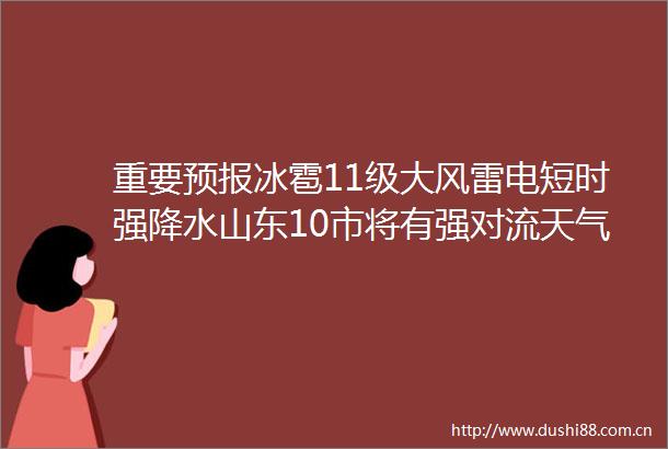 重要预报冰雹11级大风雷电短时强降水山东10市将有强对流天气