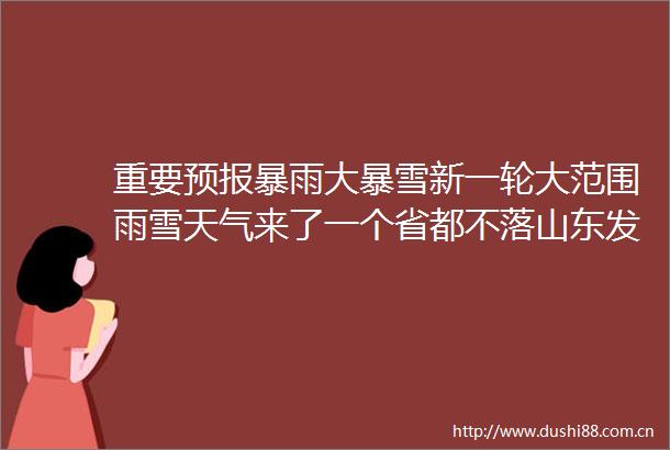 重要预报暴雨大暴雪新一轮大范围雨雪天气来了一个省都不落山东发最新预报