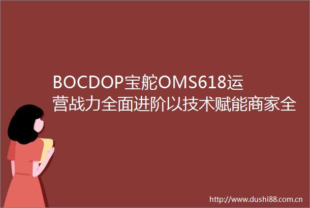 BOCDOP宝舵OMS618运营战力全面进阶以技术赋能商家全渠道增长