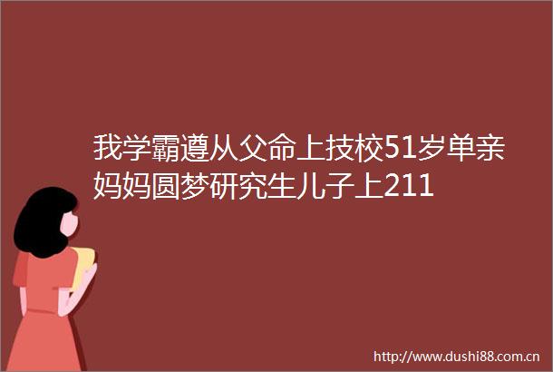我学霸遵从父命上技校51岁单亲妈妈圆梦研究生儿子上211