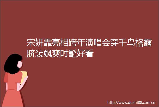 宋妍霏亮相跨年演唱会穿千鸟格露脐装飒爽时髦好看