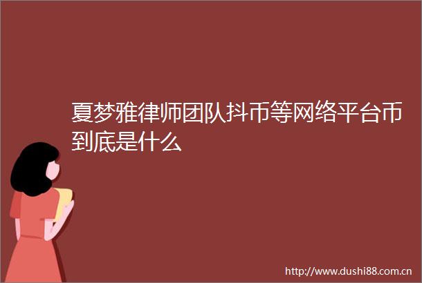 夏梦雅律师团队抖币等网络平台币到底是什么