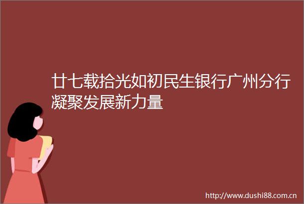 廿七载拾光如初民生银行广州分行凝聚发展新力量