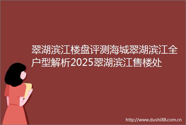 翠湖滨江楼盘评测海城翠湖滨江全户型解析2025翠湖滨江售楼处发布翠湖滨江楼盘详情价格户型