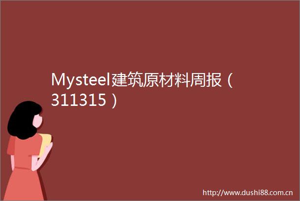 Mysteel建筑原材料周报（311315）