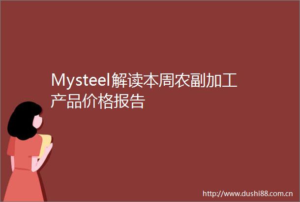 Mysteel解读本周农副加工产品价格报告